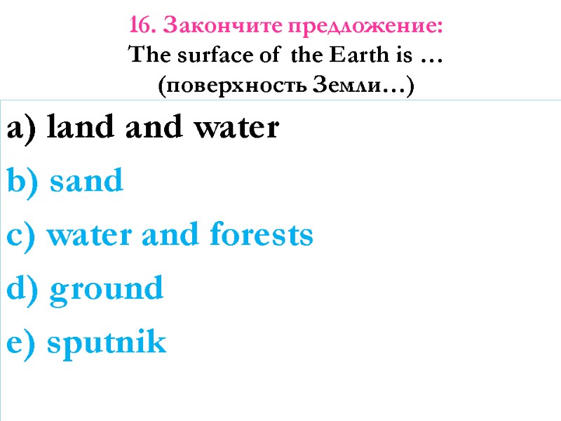 16. Закончите предложение:  The surface of the Earth is … (поверхность Земли…) 